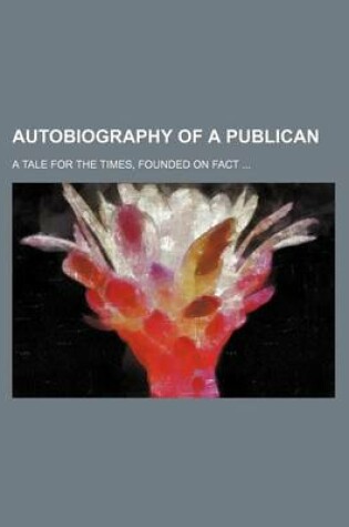 Cover of Autobiography of a Publican; A Tale for the Times, Founded on Fact