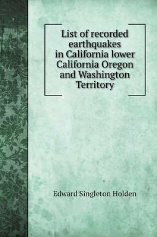 Cover of List of recorded earthquakes in California lower California Oregon and Washington Territory