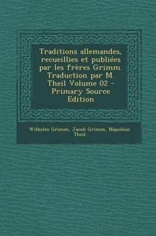 Cover of Traditions Allemandes, Recueillies Et Publiees Par Les Freres Grimm. Traduction Par M. Theil Volume 02 - Primary Source Edition