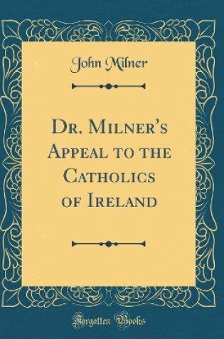 Cover of Dr. Milner's Appeal to the Catholics of Ireland (Classic Reprint)