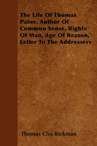 Cover of The Life Of Thomas Paine, Author Of Common Sense, Rights Of Man, Age Of Reason, Letter To The Addressers