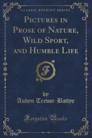 Cover of Pictures in Prose of Nature, Wild Sport, and Humble Life (Classic Reprint)