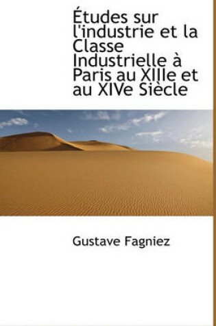 Cover of Etudes Sur L'Industrie Et La Classe Industrielle Paris Au Xiiie Et Au Xive Siecle