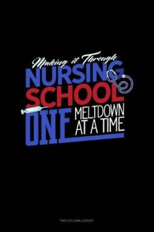 Cover of Making It Through Nursing School One Meltdown at a Time