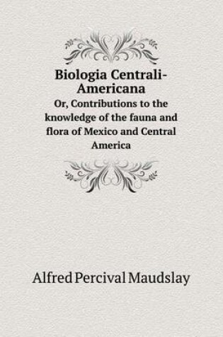 Cover of Biologia Centrali-Americana Or, Contributions to the knowledge of the fauna and flora of Mexico and Central America