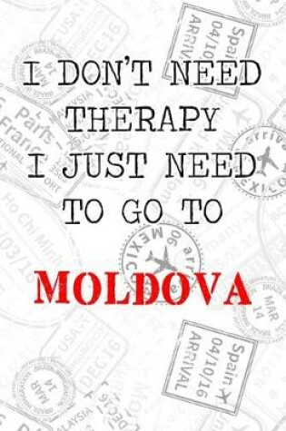 Cover of I Don't Need Therapy I Just Need To Go To Moldova