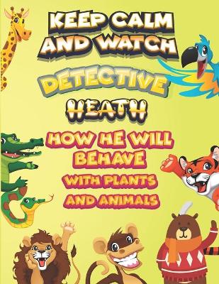 Book cover for keep calm and watch detective Heath how he will behave with plant and animals