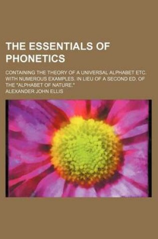 Cover of The Essentials of Phonetics; Containing the Theory of a Universal Alphabet Etc. with Numerous Examples. in Lieu of a Second Ed. of the Alphabet of Nature.