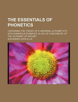 Book cover for The Essentials of Phonetics; Containing the Theory of a Universal Alphabet Etc. with Numerous Examples. in Lieu of a Second Ed. of the Alphabet of Nature.