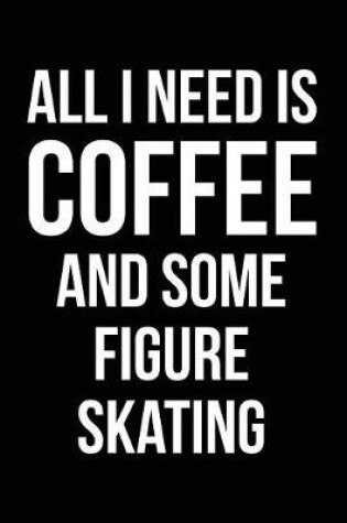 Cover of All I Need Is Coffee and Some Figure Skating