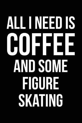Book cover for All I Need Is Coffee and Some Figure Skating