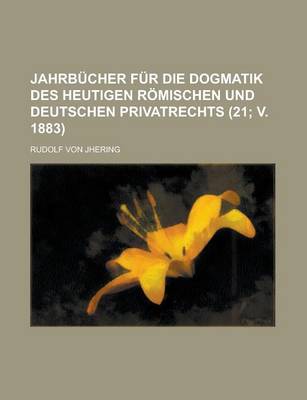 Book cover for Jahrbucher Fur Die Dogmatik Des Heutigen Romischen Und Deutschen Privatrechts (21; V. 1883)