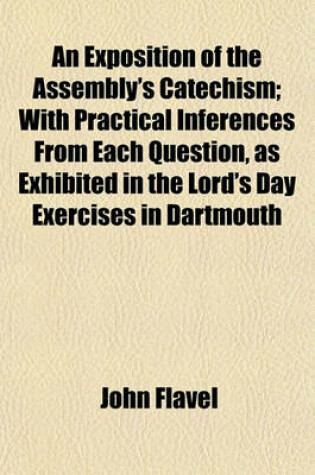 Cover of An Exposition of the Assembly's Catechism; With Practical Inferences from Each Question, as Exhibited in the Lord's Day Exercises in Dartmouth