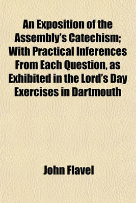 Book cover for An Exposition of the Assembly's Catechism; With Practical Inferences from Each Question, as Exhibited in the Lord's Day Exercises in Dartmouth