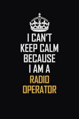 Cover of I Can't Keep Calm Because I Am A Radio Operator