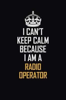 Book cover for I Can't Keep Calm Because I Am A Radio Operator