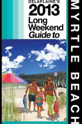 Cover of Delaplaine's 2013 Long Weekend Guide to Myrtle Beach