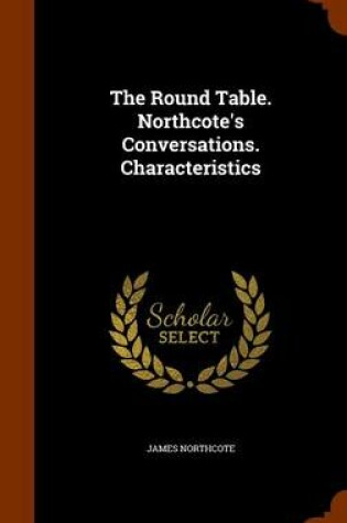 Cover of The Round Table. Northcote's Conversations. Characteristics