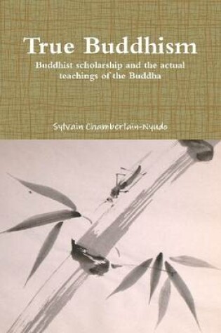 Cover of True Buddhism: Buddhist Scholarship and the Actual Teachings of the Buddha