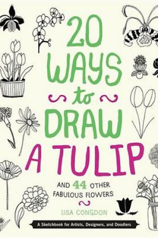 Cover of 20 Ways to Draw a Tulip and 44 Other Fabulous Flowers: A Sketchbook for Artists, Designers, and Doodlers