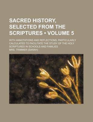 Book cover for Sacred History, Selected from the Scriptures (Volume 5); With Annotations and Reflections, Particularly Calculated to Facilitate the Study of the Holy Scriptures in Schools and Families