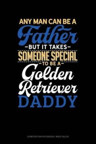 Cover of Any Man Can Be a Father But It Takes Someone Special to Be a Golden Retriever Daddy