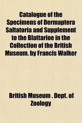 Book cover for Catalogue of the Specimens of Dermaptera Saltatoria and Supplement to the Blattarioe in the Collection of the British Museum. by Francis Walker