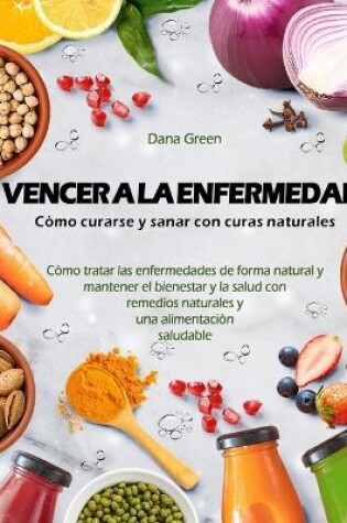 Cover of Vencer a la Enfermedad. Cómo Curarse Y Sanar Con Curas Naturales