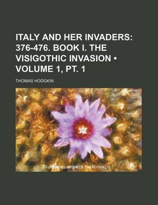 Book cover for Italy and Her Invaders (Volume 1, PT. 1); 376-476. Book I. the Visigothic Invasion