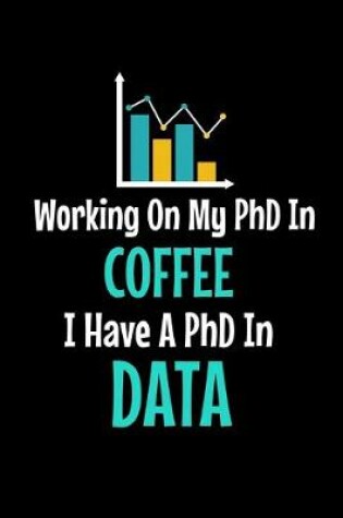 Cover of Working On My PhD In Coffee I Have A PhD In Data