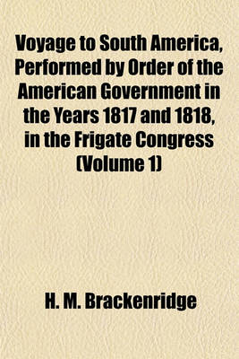 Book cover for Voyage to South America, Performed by Order of the American Government in the Years 1817 and 1818, in the Frigate Congress (Volume 1)