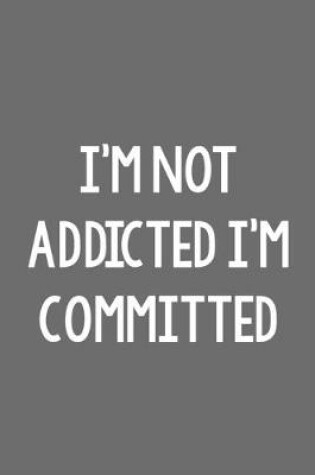 Cover of I'm Not Addicted I'm Committed