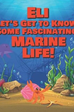 Cover of Eli Let's Get to Know Some Fascinating Marine Life!