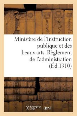 Book cover for Ministere de l'Instruction Publique Et Des Beaux-Arts. Reglement de l'Administration (Ed.1910)