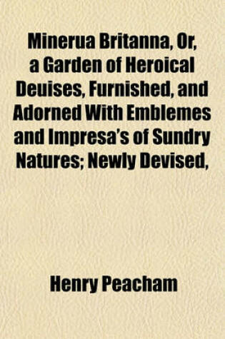 Cover of Minerua Britanna, Or, a Garden of Heroical Deuises, Furnished, and Adorned with Emblemes and Impresa's of Sundry Natures; Newly Devised,