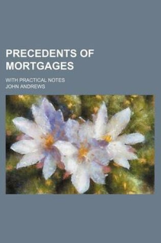 Cover of Precedents of Mortgages; With Practical Notes