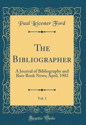 Book cover for The Bibliographer, Vol. 1: A Journal of Bibliography and Rare Book News; April, 1902 (Classic Reprint)