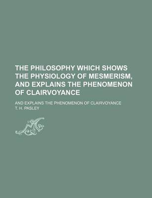 Book cover for The Philosophy Which Shows the Physiology of Mesmerism, and Explains the Phenomenon of Clairvoyance; And Explains the Phenomenon of Clairvoyance