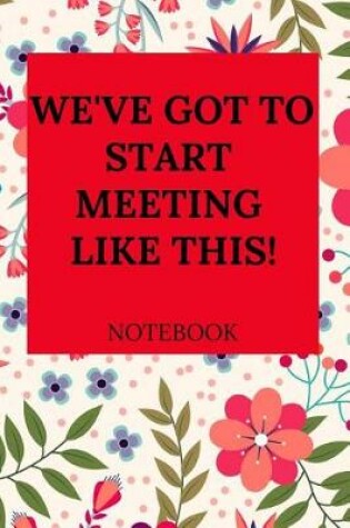 Cover of We've Got to Start Meeting Like This Notebook