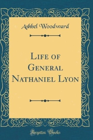 Cover of Life of General Nathaniel Lyon (Classic Reprint)