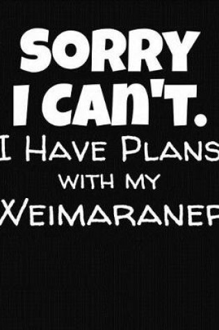 Cover of Sorry I Can't I Have Plans With My Weimaraner