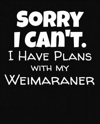 Book cover for Sorry I Can't I Have Plans With My Weimaraner