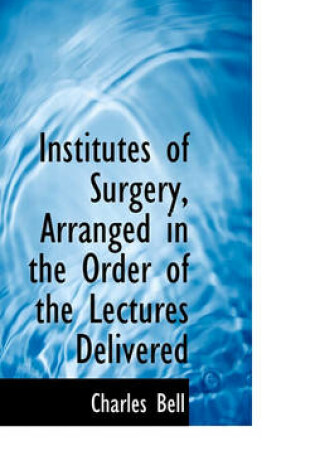 Cover of Institutes of Surgery, Arranged in the Order of the Lectures Delivered