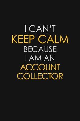 Book cover for I Can't Keep Calm Because I Am A Account Collector