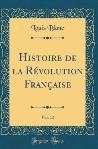 Cover of Histoire de la Revolution Francaise, Vol. 12 (Classic Reprint)