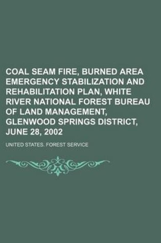 Cover of Coal Seam Fire, Burned Area Emergency Stabilization and Rehabilitation Plan, White River National Forest Bureau of Land Management, Glenwood Springs District, June 28, 2002