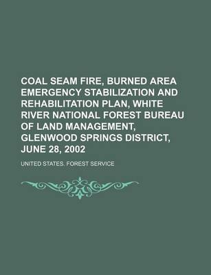 Book cover for Coal Seam Fire, Burned Area Emergency Stabilization and Rehabilitation Plan, White River National Forest Bureau of Land Management, Glenwood Springs District, June 28, 2002