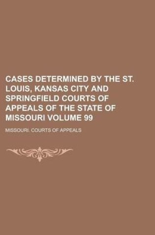 Cover of Cases Determined by the St. Louis, Kansas City and Springfield Courts of Appeals of the State of Missouri Volume 99