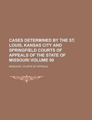 Book cover for Cases Determined by the St. Louis, Kansas City and Springfield Courts of Appeals of the State of Missouri Volume 99