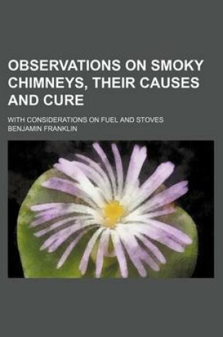 Cover of Observations on Smoky Chimneys, Their Causes and Cure; With Considerations on Fuel and Stoves